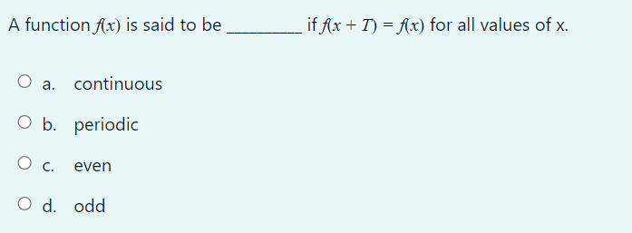 A function f(x) is said to be
○ a. continuous
O b. periodic
О с. even
○ d. odd
if f(x + T) = f(x) for all values of x.