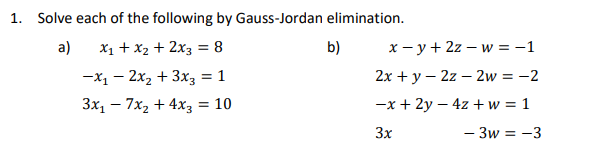 1. Solve each of the following by Gauss-Jordan elimination.
a) x₁ + x₂ + 2x3 = 8
-x₁ - 2x₂ + 3x3 = 1
3x₁7x₂ + 4x3 = 10
b)
x-y + 2z - w = -1
2x+y - 2z2w = -2
-x + 2y - 4z +w = 1
3x
- 3w = -3