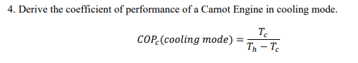 4. Derive the coefficient of performance of a Carnot Engine in cooling mode.
COP (cooling mode)
Te
Th-Tc