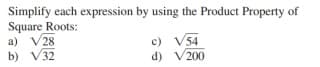 Simplify each expression by using the Product Property of
Square Roots:
a) V28
b) V32
c) V54
d) V200
