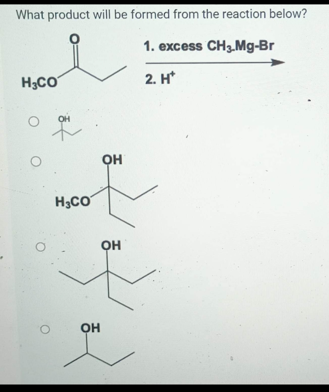 What product will be formed from the reaction below?
1. excess CH3.Mg-Br
2. H
H3CO
O
OH
H3CO
ОН
OH
ОН