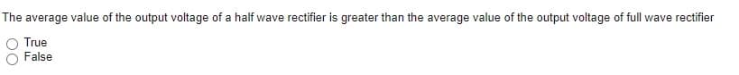 The average value of the output voltage of a half wave rectifier is greater than the average value of the output voltage of full wave rectifier
True
False
