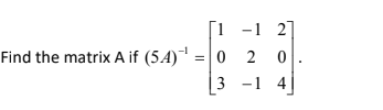 i -1 2]
Find the matrix A if (5A)" =|0 2
2 0
|3 -1 4
