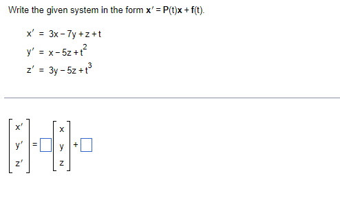 **Converting a System of Differential Equations into Matrix Form**

Consider the system of differential equations given below:

\[
\begin{aligned}
x' &= 3x - 7y + z + t \\
y' &= x - 5z + t^2 \\
z' &= 3y - 5z + t^3
\end{aligned}
\]

We aim to write this system in the form:

\[
\mathbf{x}' = P(t)\mathbf{x} + f(t)
\]

Here’s the original differential system:
- \( x' = 3x - 7y + z + t \)
- \( y' = x - 5z + t^2 \)
- \( z' = 3y - 5z + t^3 \)

We can express the system in matrix notation by defining the vector \(\mathbf{x}\) and the matrix \(P(t)\) and vector \(f(t)\).

\[
\mathbf{x} = \begin{pmatrix}
x \\
y \\
z
\end{pmatrix}
\]

Next, we identify the matrix \(P(t)\) from the coefficients of \(x\), \(y\), and \(z\):

\[
P(t) = \begin{pmatrix}
3 & -7 & 1 \\
1 & 0 & -5 \\
0 & 3 & -5
\end{pmatrix}
\]

We also identify the vector \(f(t)\) that consists of the non-homogeneous terms involving \(t\):

\[
f(t) = \begin{pmatrix}
t \\
t^2 \\
t^3
\end{pmatrix}
\]

So, the original system can be rewritten in matrix form as:

\[
\begin{pmatrix}
x' \\
y' \\
z'
\end{pmatrix}
=
\begin{pmatrix}
3 & -7 & 1 \\
1 & 0 & -5 \\
0 & 3 & -5
\end{pmatrix}
\begin{pmatrix}
x \\
y \\
z
\end{pmatrix}
+
\begin{pmatrix}
t \\
t^2 \\
t^3
\end{pmatrix}
\]

Thus, the required matrix form is:

\[
\mathbf{x}' = P