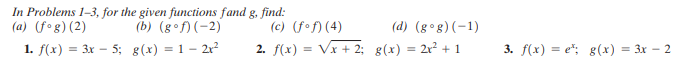 In Problems 1-3, for the given functions fand g. find:
(a) (fog) (2)
(b) (gof)(-2)
(c) (fof) (4)
2. f(x) = Vx + 2; g(x) = 2r? + 1
(d) (g°g) (-1)
1. f(x) = 3x – 5; g(x) = 1 - 2r²
3. f(x) = e"; g(x) = 3x - 2
%3D
%3D
