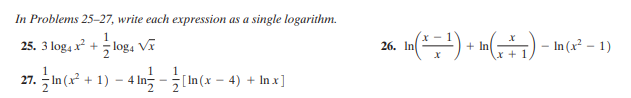 In Problems 25–27, write each expression as a single logarithm.
(1 - 2) - ()a + (
1
25. 3 log4 x? + log, Vĩ
in) - In(x² – 1)
26. In
27. In(x² + 1) – 4 In - n(x –
[In(x-4) + In x]
