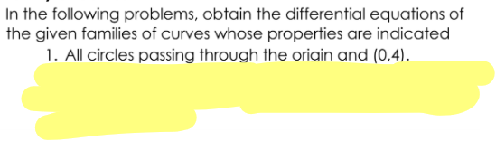 In the following problems, obtain the differential equations of
the given families of curves whose properties are indicated
1. All circles passing through the origin and (0,4).
