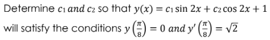 Determine cı and c2 so that y(x) = c1 sin 2x + c2 cos 2x +1
will satisfy the conditions y ) = 0 and y' (-) = v2
%3D
8.
