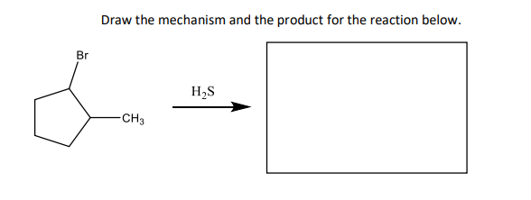 Draw the mechanism and the product for the reaction below.
Br
H,S
-CH3
