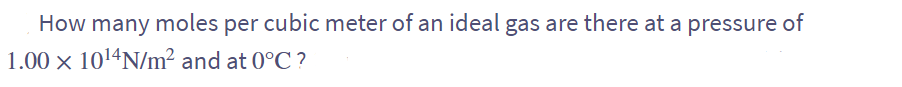 How many moles per cubic meter of an ideal gas are there at a pressure of
1.00 × 10¹4N/m² and at 0°C?