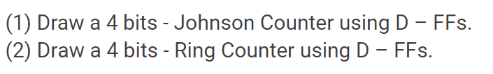 (1) Draw a 4 bits - Johnson Counter using D - FFs.
(2) Draw a 4 bits - Ring Counter using D - FFs.
