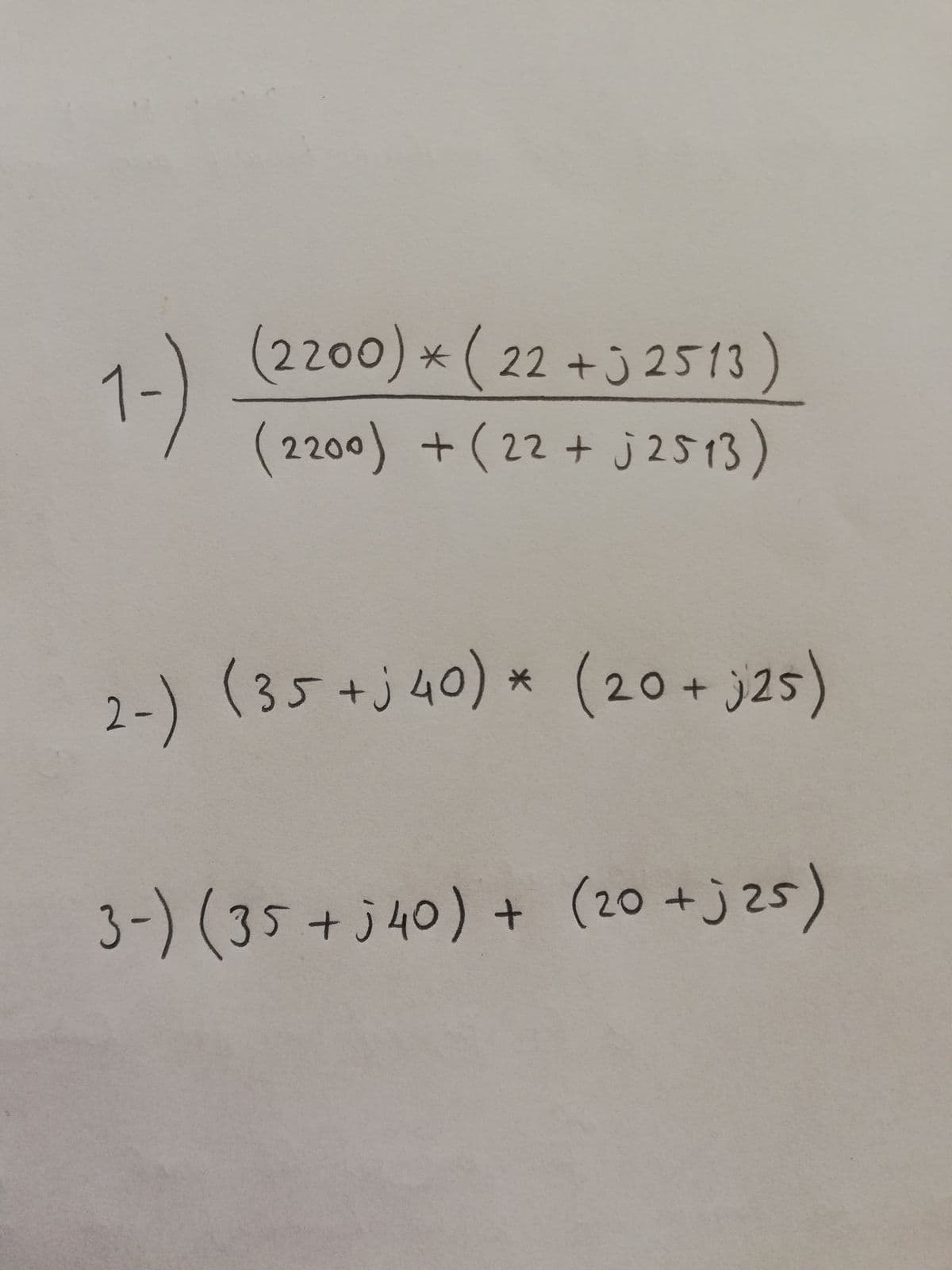 (2200) * (22 + j 2513)
1-)
(2200) +( 22 + j 2513)
2-) * (20+ j25)
2-)
(35+j40)
3-)(35+j40) + (20 +j 25)
