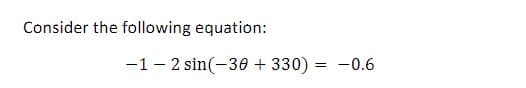 Consider the following equation:
-1- 2 sin(-30 + 330) = -0.6