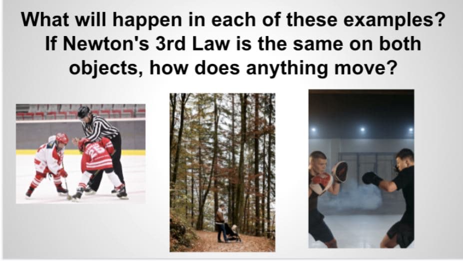 What will happen in each of these examples?
If Newton's 3rd Law is the same on both
objects, how does anything move?
