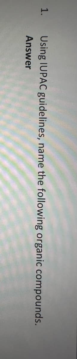 1.
Using IUPAC guidelines, name the following organic compounds.
Answer