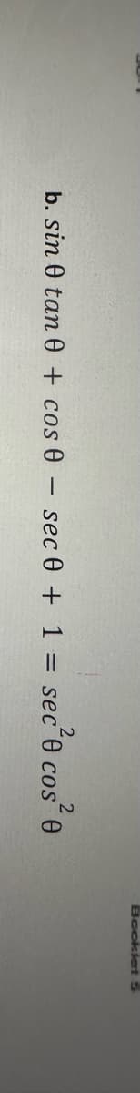 2
b. sin 0 tan 0 + cos 0 sec 0 +1
―
=
sec²0 cos²0
COS
Booklet 5