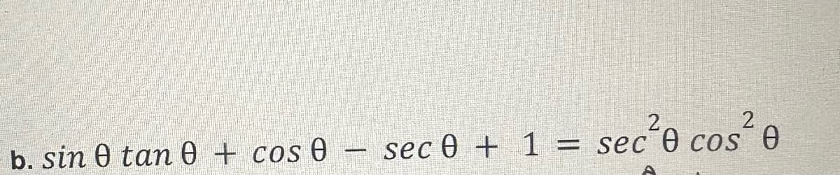 b. sin 0 tan 0 + cos 0
sec 0 + 1 = sec² cos² 0
2