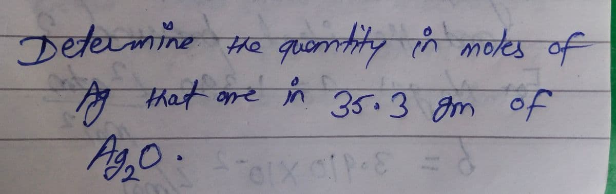 the quer
quantity in moles of
Ag that are in 35.3gm of
Ag₂20 - 01X01P-8
Determine the