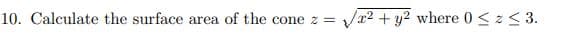 10. Calculate the surface area of the cone z =
Va2 + y2 where 0 < z < 3.
