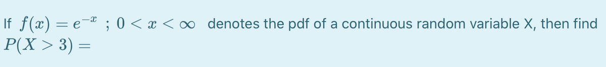 If f(x) = e-¤ ; 0 < x < ∞ denotes the pdf of a continuous random variable X, then find
P(X > 3) =
