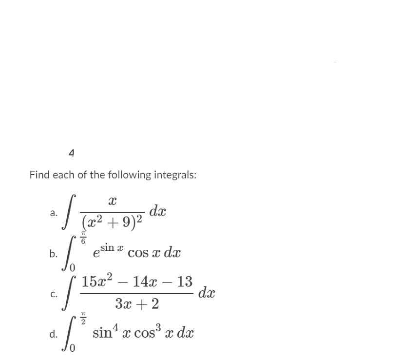 4
Find each of the following integrals:
dx
J (x² + 9)²
a.
6
b.
Cos x dx
15x2 – 14x – 13
dx
-
|
C.
3x + 2
d.
sin* x cos° x dx
cos
