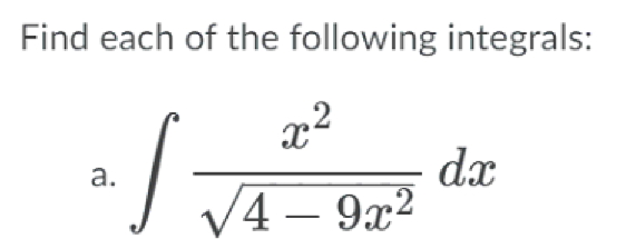 Find each of the following integrals:
x2
dx
V4 – 9x²
а.
-
