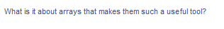 What is it about arrays that makes them such a useful tool?
