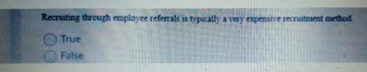 Recruiting through employee referrals is typically a very expensive recruitment method
True
False
