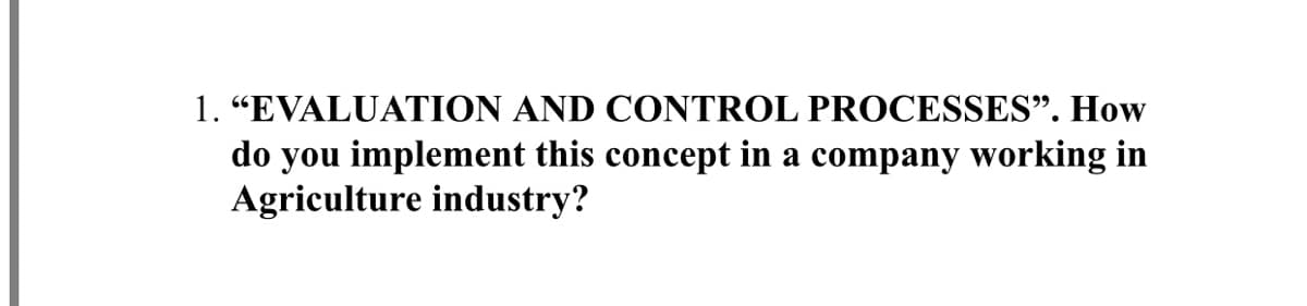 1. "EVALUATION AND CONTROL PROCESSES". How
do you implement this concept in a company working in
Agriculture industry?
