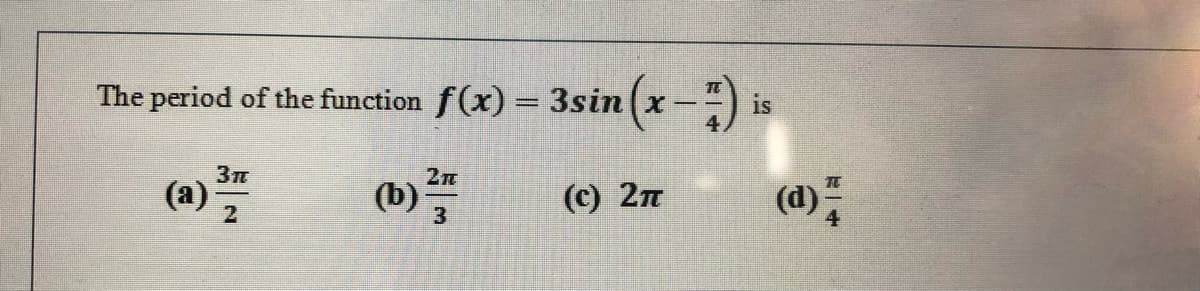 The period of the function f(x) = 3sin(x-)
is
2n
(a)
(b)
(с) 2п
(d)
3
一2
