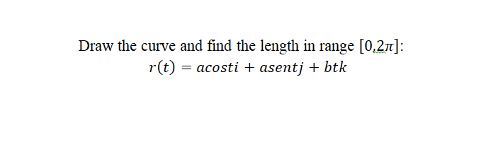 Draw the curve and find the length in range [0,27]:
r(t)
=
acosti + asentj + btk