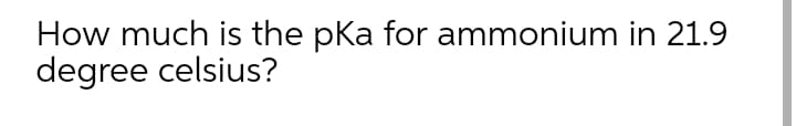 How much is the pka for ammonium in 21.9
degree celsius?
