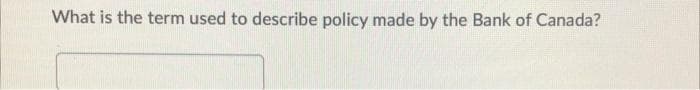 What is the term used to describe policy made by the Bank of Canada?
