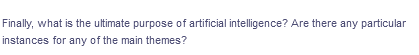 Finally, what is the ultimate purpose of artificial intelligence? Are there any particular
instances for any of the main themes?