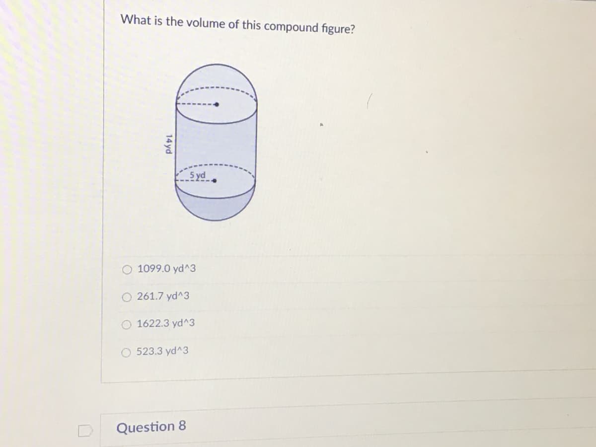 What is the volume of this compound figure?
5 yd
O 1099.0 yd^3
O 261.7 yd^3
O 1622.3 yd^3
O 523.3 yd^3
Question 8
14 yd
