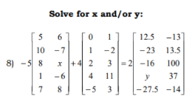 Solve for x and/or y:
5
6
12.5
-13
10 -7
1
-2
- 23
13.5
8) - 5 8
1
x +4 2
3 = 2 -16
100
-6
4
11
y
37
7
-5
3
-27.5 -14
