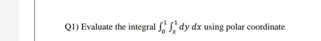 Q1) Evaluate the integral , S, dy dx using polar c0ordinate
