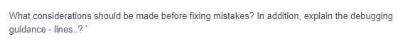 What considerations should be made before fixing mistakes? In addition, explain the debugging
guidance - lines..?'