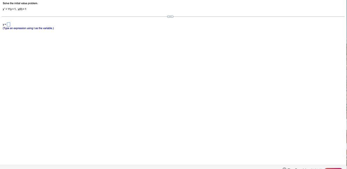 Solve the initial value problem.
y' + 11y = 1, y(0) = 1
D
y =
(Type an expression using t as the variable.)
