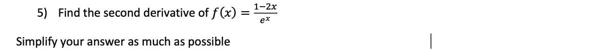 1-2х
5) Find the second derivative of f (x)
ex
Simplify your answer as much as
possible
|
