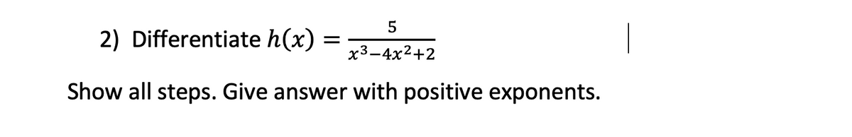 2) Differentiate h(x)
x3-4x2+2
Show all steps. Give answer with positive exponents.
