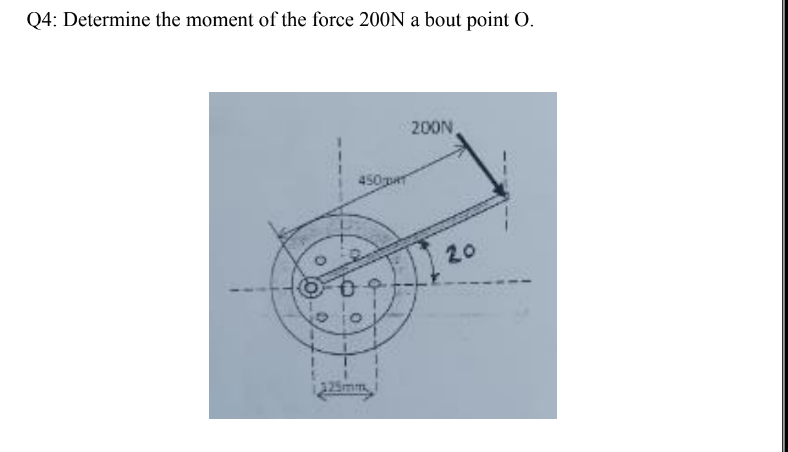 Q4: Determine the moment of the force 200N a bout point O.
200N
450 pr
20
125mm,
