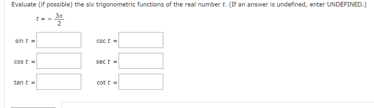 Evaluate (if possible) the six trigonometric functions of the real number t. (If an answer is undefined, enter UNDEFINED.)
t = -
2
sin t =
Csc t =
cos t =
sec t =
tan t =
cot t =
