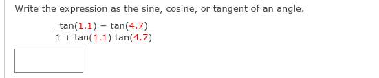 Write the expression as the sine, cosine, or tangent of an angle.
tan(1.1) – tan(4.7)
1.
+ tan(1.1) tan(4.7)
