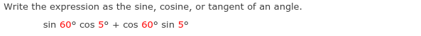 Write the expression as the sine, cosine, or tangent of an angle.
sin 60° cos 5° + cos 60° sin 5°
