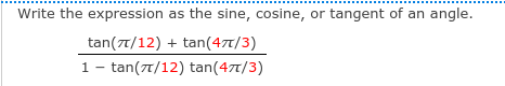 Write the expression as the sine, cosine, or tangent of
an
angle.
tan(7/12) + tan(477/3)
1- tan(7t/12) tan(47t/3)
