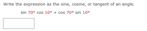 Write the expression as the sine, cosine, or tangent of an angle.
sin 70° cos 10° + cos 70° sin 10°
