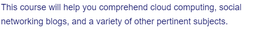 This course will help you comprehend cloud computing, social
networking blogs, and a variety of other pertinent subjects.