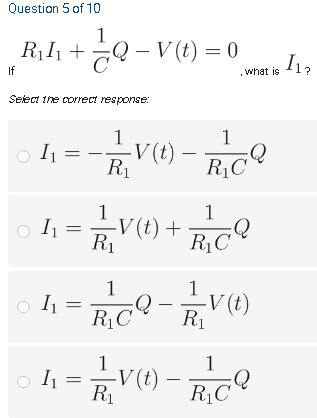 Question 5 of 10
1
R,h +Q - V (t) = 0
If
.what is
Select the correct response:
ve -
1
V(t)
R1
1
I
RịC
1
-V(t) +
R1
1
o I1
RịC
1
1
RịC
R1
1
-V(t)
R1
1
RịC
