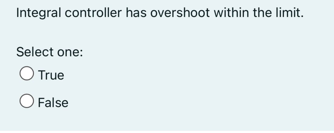 Integral controller has overshoot within the limit.
Select one:
True
O False
